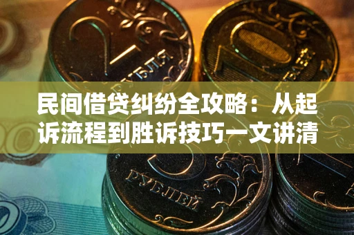 济南民间借贷纠纷全攻略：从起诉流程到胜诉技巧一文讲清