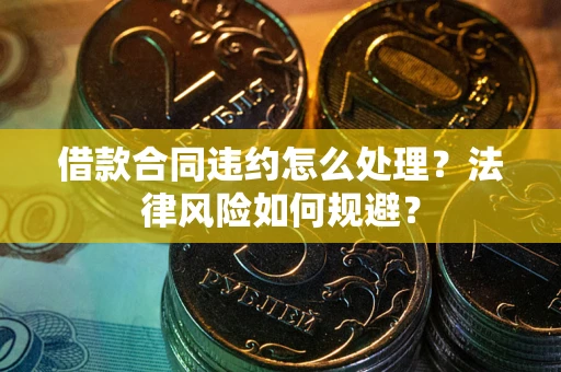 济南借款合同违约怎么处理？法律风险如何规避？
