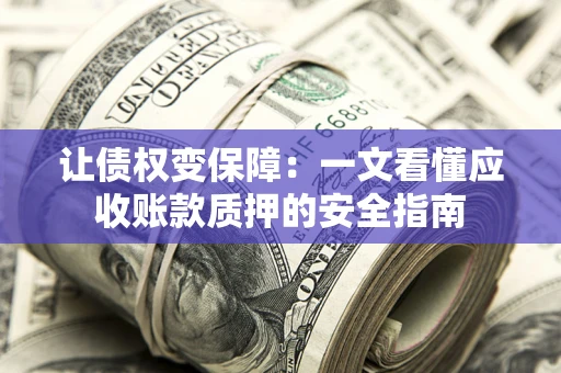济南让债权变保障：一文看懂应收账款质押的安全指南