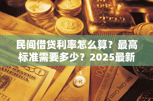 济南民间借贷利率怎么算？最高标准需要多少？2025最新避坑指南