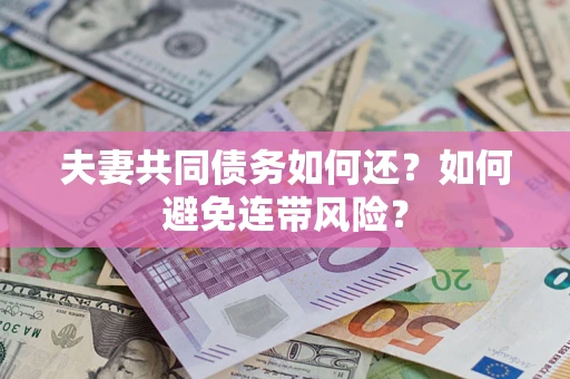 济南夫妻共同债务如何还？如何避免连带风险？