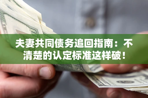 济南夫妻共同债务追回指南：不清楚的认定标准这样破！