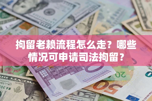 济南拘留老赖流程怎么走?哪些情况可申请司法拘留? 济南拘留老赖流程怎么走?哪些情况可申请司法拘留?