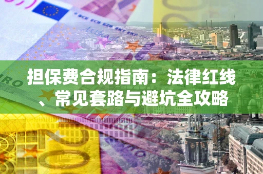 济南担保费合规指南：法律红线、常见套路与避坑全攻略