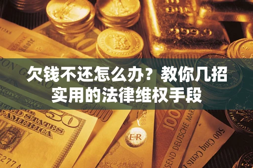 济南欠钱不还怎么办？教你几招实用的法律维权手段