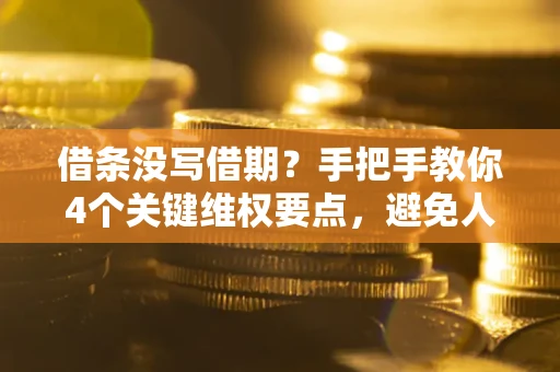 济南借条没写借期？手把手教你4个关键维权要点，避免人财两空