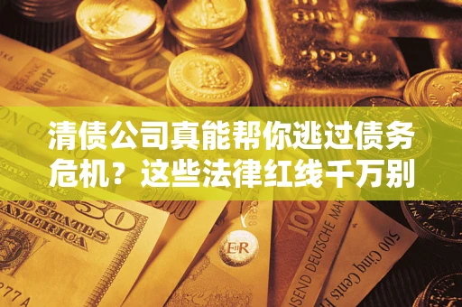 济南清债公司真能帮你逃过债务危机？这些法律红线千万别踩