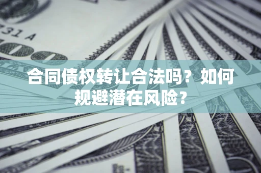 济南合同债权转让合法吗?如何规避潜在风险? 济南合同债权转让合法吗?如何规避潜在风险?