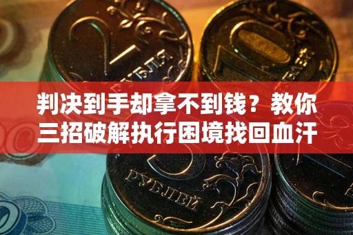 济南判决到手却拿不到钱？教你三招破解执行困境找回血汗钱
