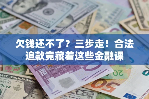济南欠钱还不了？三步走！合法追款竟藏着这些金融课