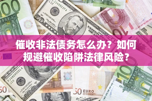 济南催收非法债务怎么办？如何规避催收陷阱法律风险？