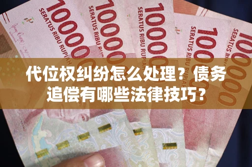 济南代位权纠纷怎么处理？债务追偿有哪些法律技巧？