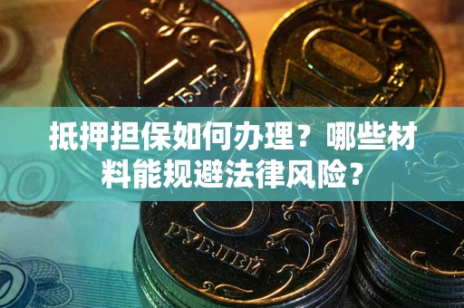 济南抵押担保如何办理？哪些材料能规避法律风险？