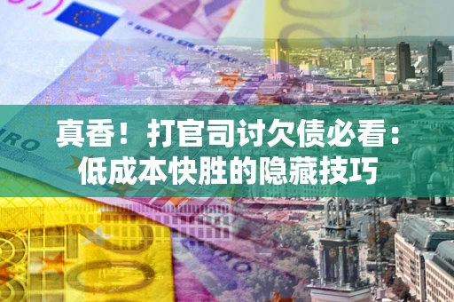 济南真香！打官司讨欠债必看：低成本快胜的隐藏技巧
