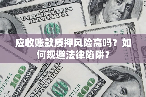 济南应收账款质押风险高吗？如何规避法律陷阱？