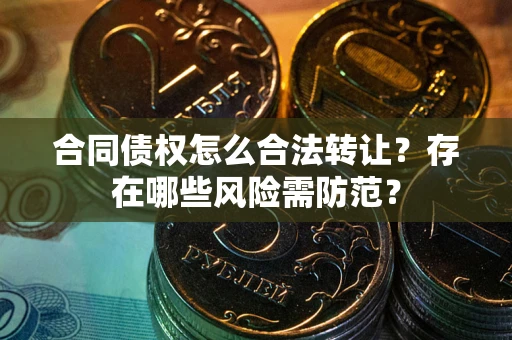 济南合同债权怎么合法转让？存在哪些风险需防范？
