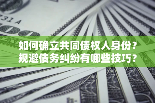 济南如何确立共同债权人身份？规避债务纠纷有哪些技巧？
