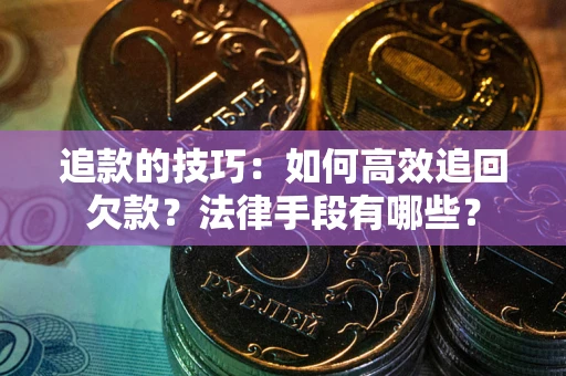 济南追款的技巧：如何高效追回欠款？法律手段有哪些？
