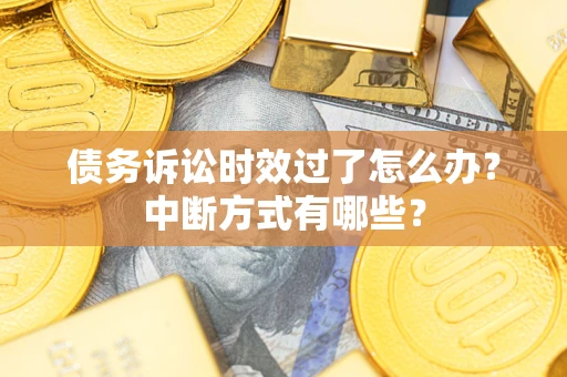 济南债务诉讼时效过了怎么办？中断方式有哪些？