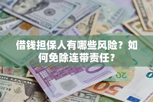 济南借钱担保人有哪些风险？如何免除连带责任？