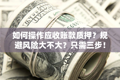 济南如何操作应收账款质押？规避风险大不大？只需三步！