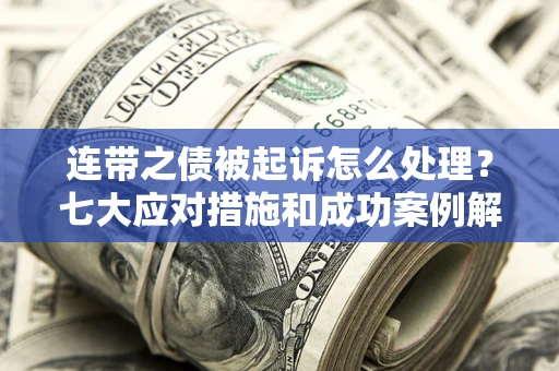 济南连带之债被起诉怎么处理？七大应对措施和成功案例解析