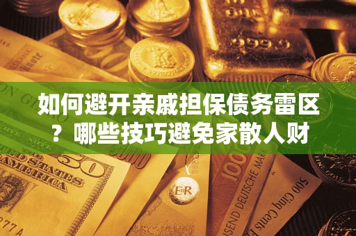 济南如何避开亲戚担保债务雷区？哪些技巧避免家散人财
