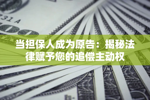 济南当担保人成为原告:揭秘法律赋予您的追偿主动权 济南当担保人成为原告:揭秘法律赋予您的追偿主动权