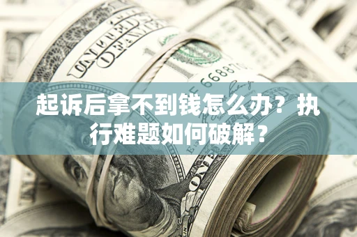 济南起诉后拿不到钱怎么办?执行难题如何破解? 济南起诉后拿不到钱怎么办?执行难题如何破解?