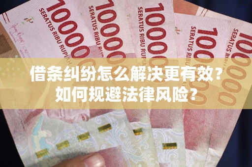 济南借条纠纷怎么解决更有效？如何规避法律风险？