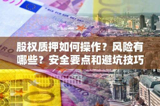 济南股权质押如何操作？风险有哪些？安全要点和避坑技巧？