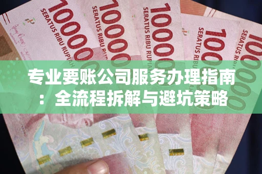 济南专业要账公司服务办理指南：全流程拆解与避坑策略