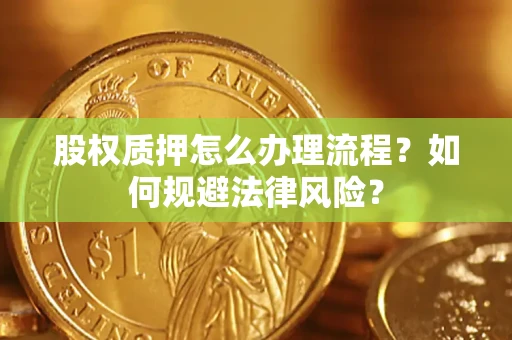 济南股权质押怎么办理流程？如何规避法律风险？