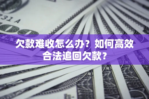 济南欠款难收怎么办？如何高效合法追回欠款？