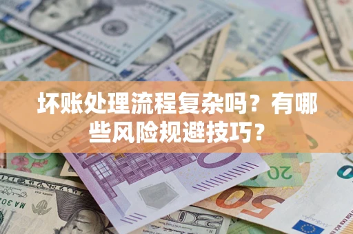 济南坏账处理流程复杂吗？有哪些风险规避技巧？