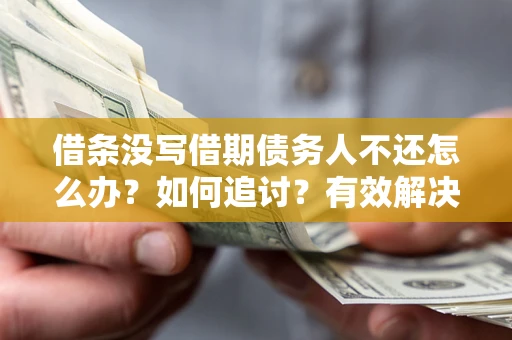 济南借条没写借期债务人不还怎么办？如何追讨？有效解决方案！