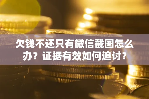 济南欠钱不还只有微信截图怎么办？证据有效如何追讨？