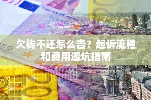 济南欠钱不还怎么告?起诉流程和费用避坑指南 济南欠钱不还怎么告?起诉流程和费用避坑指南