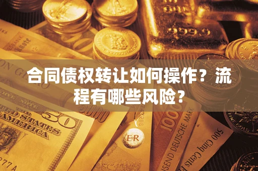 济南合同债权转让如何操作？流程有哪些风险？