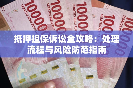 济南抵押担保诉讼全攻略：处理流程与风险防范指南