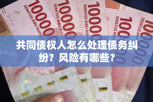 济南共同债权人怎么处理债务纠纷？风险有哪些？