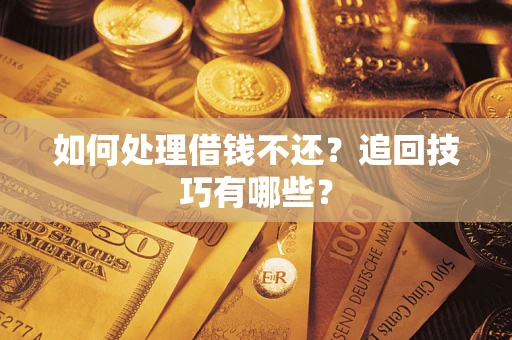 济南如何处理借钱不还？追回技巧有哪些？
