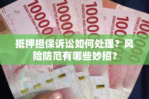 济南抵押担保诉讼如何处理？风险防范有哪些妙招？