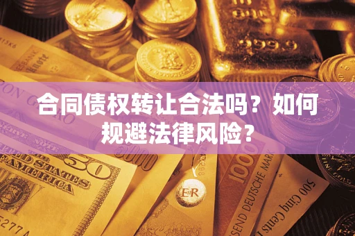 济南合同债权转让合法吗？如何规避法律风险？