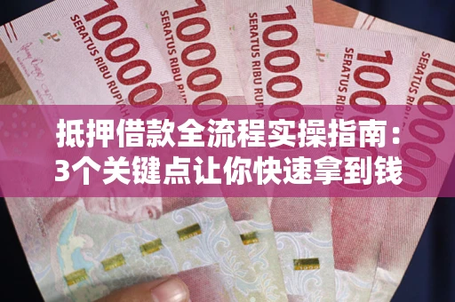 济南抵押借款全流程实操指南：3个关键点让你快速拿到钱
