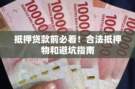 济南抵押贷款前必看！合法抵押物和避坑指南