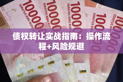 济南债权转让实战指南：操作流程+风险规避
