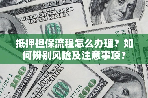 济南抵押担保流程怎么办理？如何辨别风险及注意事项？