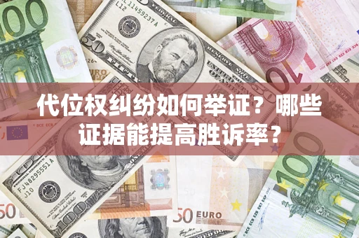 济南代位权纠纷如何举证？哪些证据能提高胜诉率？