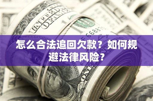 济南怎么合法追回欠款？如何规避法律风险？